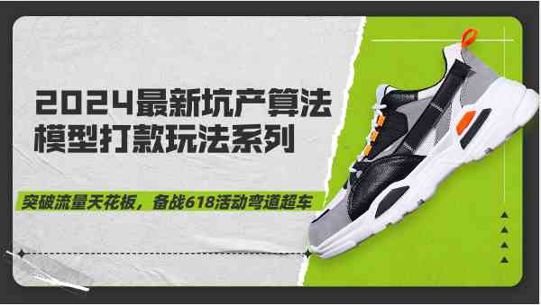2024最新坑产算法模型打款玩法系列-突破流量天花板,备战618活动弯道超车-九才资源网