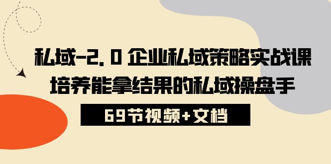 私域2.0企业私域策略实战课,培养能拿结果的私域操盘手 (69节视频+文档)-九才资源网