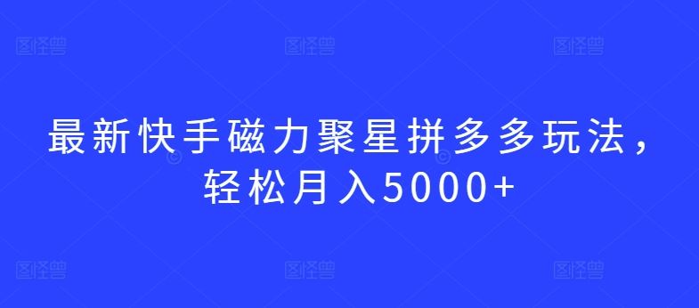 最新快手磁力聚星拼多多玩法,轻松月入5000+【揭秘】-九才资源网