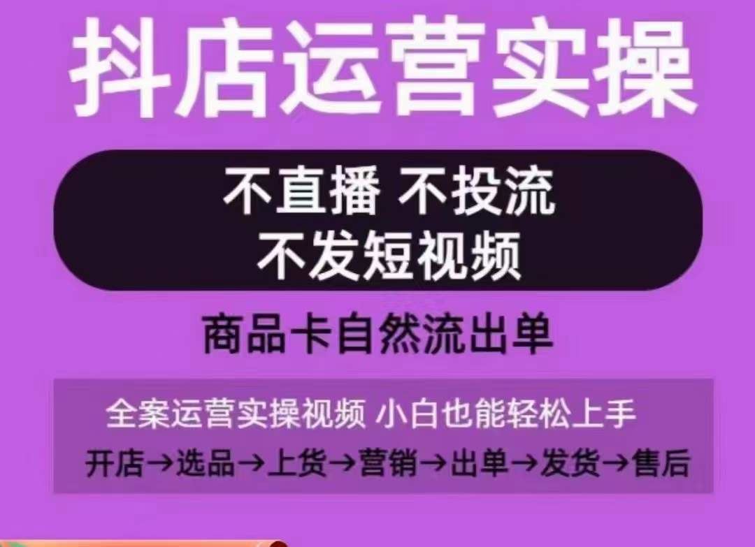 抖店运营实操课,从0-1起店视频全实操,不直播、不投流、不发短视频,商品卡自然流出单-九才资源网