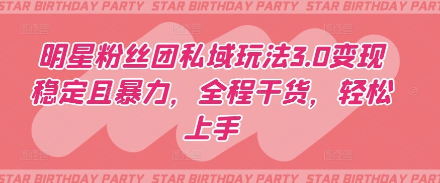 明星粉丝团私域玩法3.0变现稳定且暴力,全程干货,轻松上手【揭秘】-九才资源网