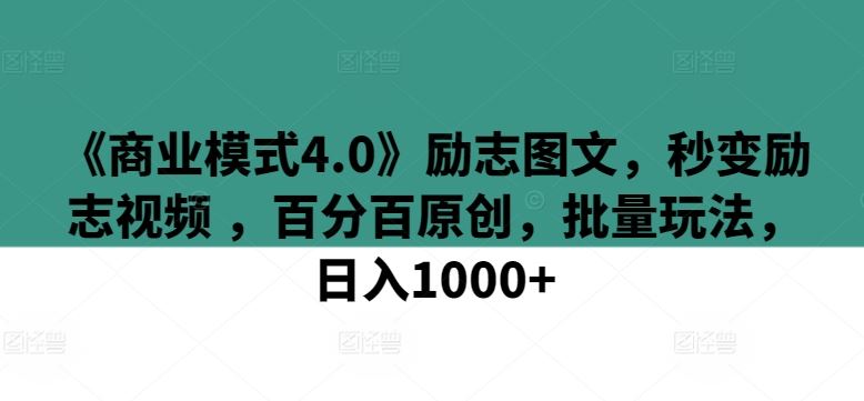 《商业模式4.0》励志图文,秒变励志视频 ,百分百原创,批量玩法,日入1000+【揭秘】-九才资源网