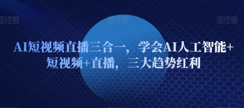 AI短视频直播三合一,学会AI人工智能+短视频+直播,三大趋势红利-九才资源网