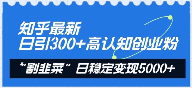 知乎最新日引300+高认知创业粉,“割韭菜”日稳定变现5000+【揭秘】-九才资源网