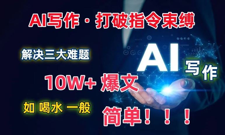 AI写作:解决三大难题,10W+爆文如喝水一般简单,打破指令调教束缚【揭秘】-九才资源网