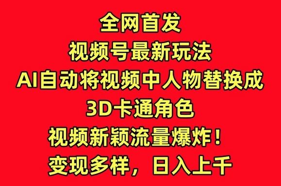 全网首发视频号最新玩法,AI自动将视频中人物替换成3D卡通角色,视频新颖流量爆炸【揭秘】-九才资源网