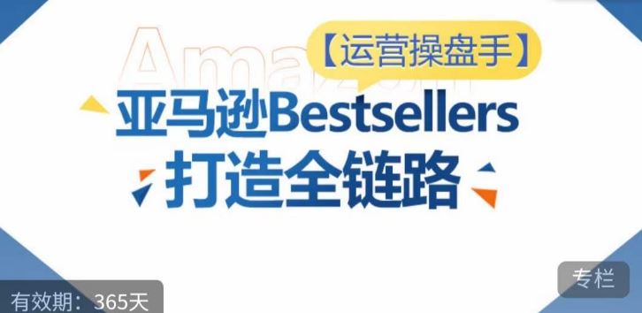 运营操盘手!亚马逊Bestsellers打造全链路,选品、Listing、广告投放全链路进阶优化-九才资源网