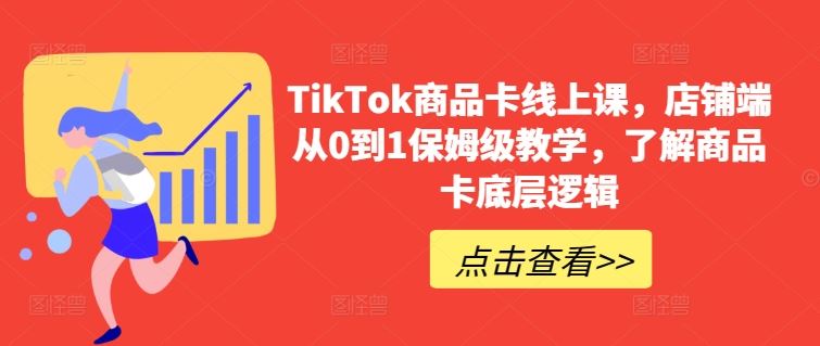 TikTok商品卡线上课,店铺端从0到1保姆级教学,了解商品卡底层逻辑-九才资源网