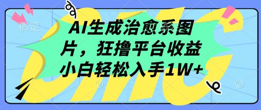 AI生成治愈系图片,狂撸平台收益,小白轻松入手1W+【揭秘】-九才资源网