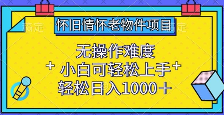 怀旧情怀老物件项目,无操作难度,小白可轻松上手,轻松日入1000+【揭秘】-九才资源网