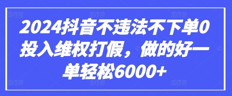 2024抖音不违法不下单0投入维权打假,做的好一单轻松6000+【仅揭秘】-九才资源网