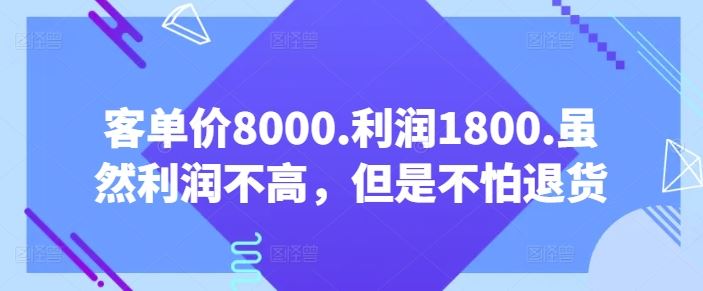 客单价8000.利润1800.虽然利润不高,但是不怕退货【付费文章】-九才资源网