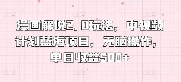 漫画解说2.0玩法,中视频计划蓝海项目,无脑操作,单日收益500+【揭秘】-九才资源网