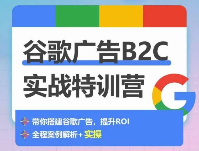 谷歌广告B2C实战特训营,500+谷歌账户总结经验,实战演示如何从0-1搭建广告账户-九才资源网