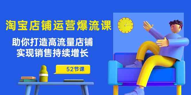 淘宝店铺运营爆流课:助你打造高流量店铺,实现销售持续增长(52节课)-九才资源网
