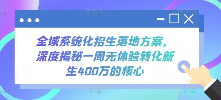 全域系统化招生落地方案,深度揭秘一周无体验转化新生400万的核心-九才资源网