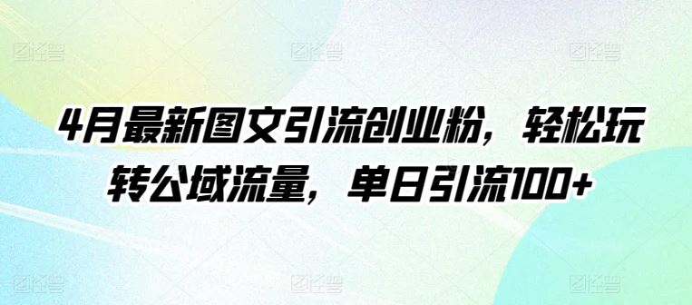 4月最新图文引流创业粉,轻松玩转公域流量,单日引流100+【揭秘】-九才资源网