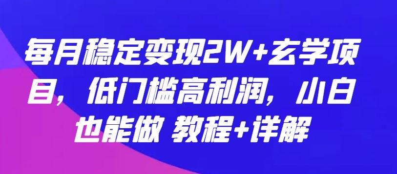 每月稳定变现2W+玄学项目,低门槛高利润,小白也能做 教程+详解【揭秘】-九才资源网