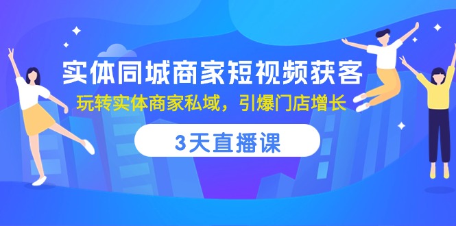 实体同城商家短视频获客,3天直播课,玩转实体商家私域,引爆门店增长-九才资源网
