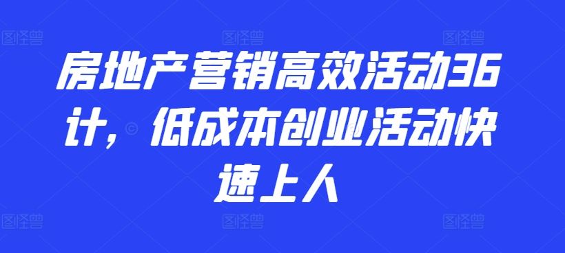 房地产营销高效活动36计,低成本创业活动快速上人-九才资源网