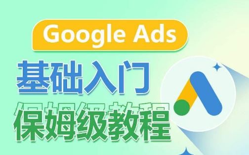 Google Ads基础入门保姆级教程,系统拆解广告形式,关键词的商业认知,谷歌广告结构-九才资源网