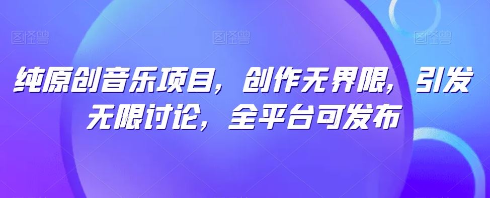 纯原创音乐项目,创作无界限,引发无限讨论,全平台可发布【揭秘】-九才资源网
