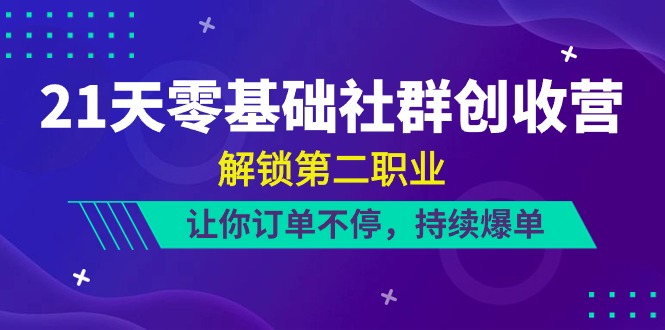21天零基础社群创收营,解锁第二职业,让你订单不停,持续爆单(22节)-九才资源网
