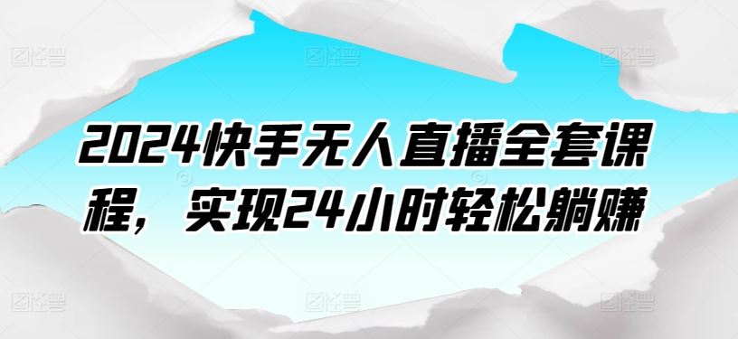 2024快手无人直播全套课程,实现24小时轻松躺赚-九才资源网