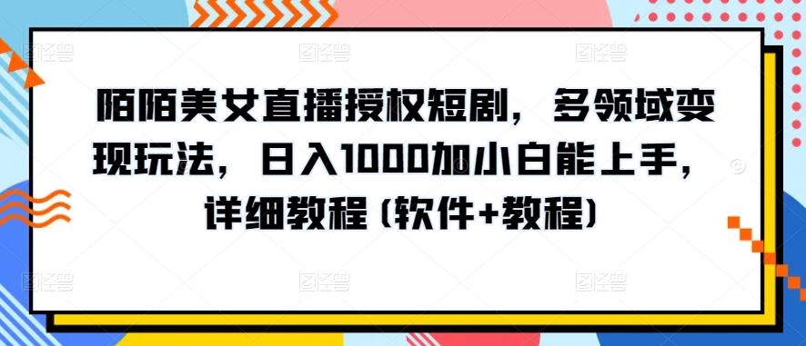 陌陌美女直播授权短剧,多领域变现玩法,日入1000加小白能上手,详细教程(软件+教程)【揭秘】-九才资源网