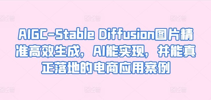AIGC-Stable Diffusion图片精准高效生成,AI能实现,并能真正落地的电商应用案例-九才资源网