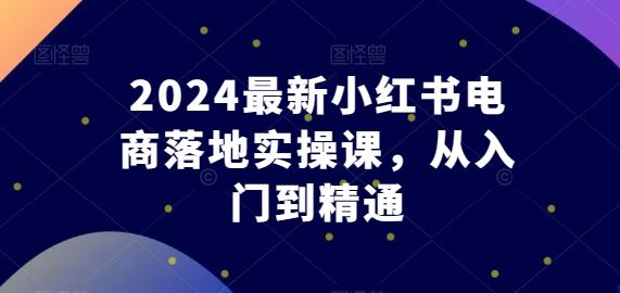 2024最新小红书电商落地实操课,从入门到精通-九才资源网