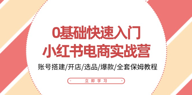 0基础快速入门小红书电商实战营:账号搭建/开店/选品/爆款/全套保姆教程-九才资源网
