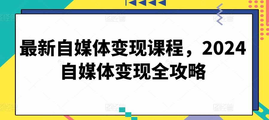 最新自媒体变现课程,2024自媒体变现全攻略-九才资源网