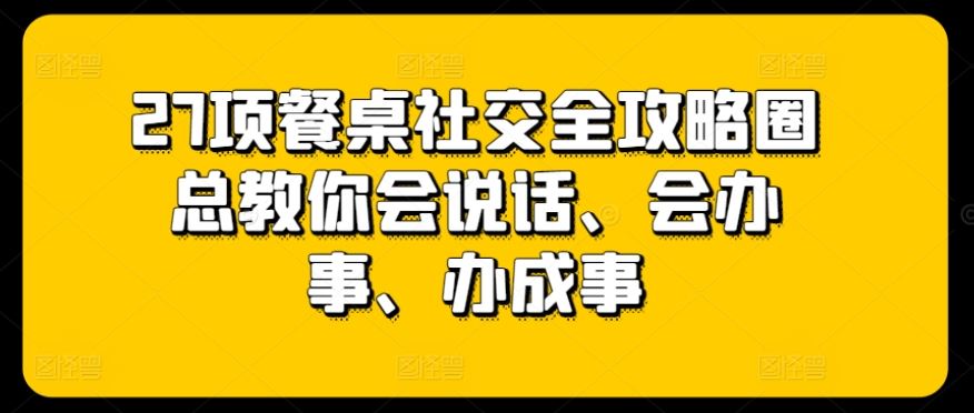 27项餐桌社交全攻略圈总教你会说话、会办事、办成事-九才资源网