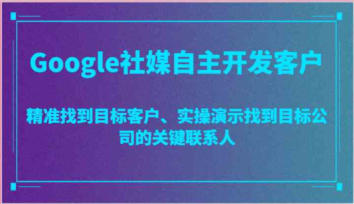 Google社媒自主开发客户,精准找到目标客户、实操演示找到目标公司的关键联系人-九才资源网