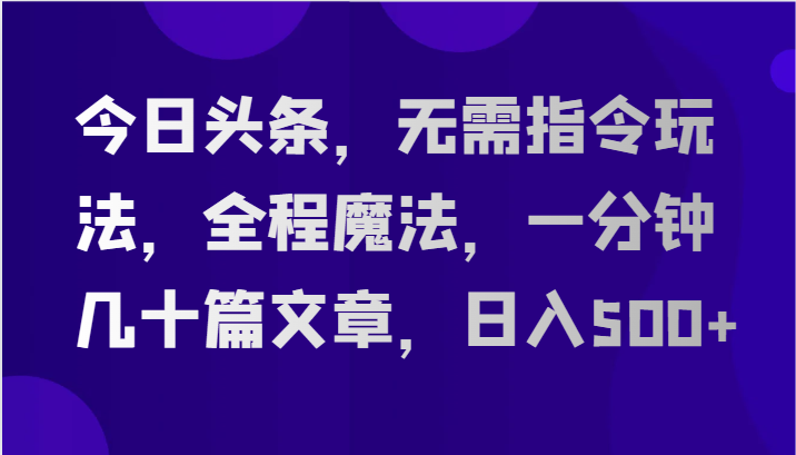 今日头条,无需指令玩法,全程魔法,一分钟几十篇文章,日入500+-九才资源网