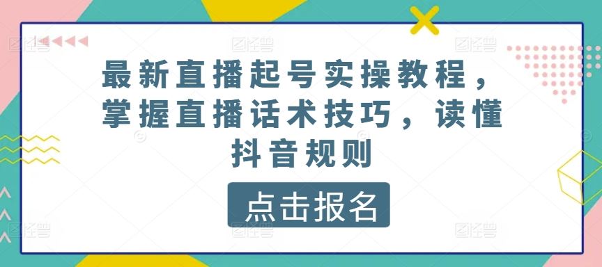 最新直播起号实操教程,掌握直播话术技巧,读懂抖音规则-九才资源网