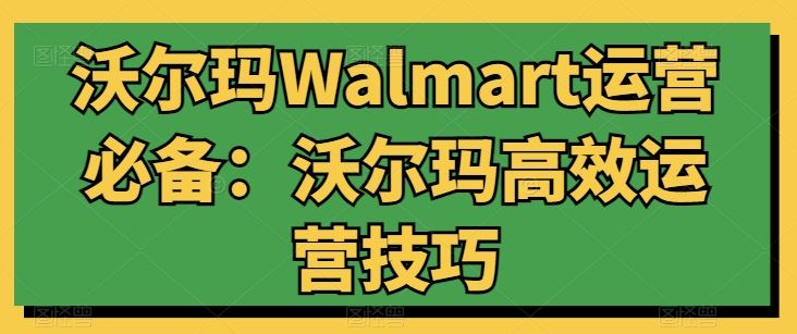 沃尔玛Walmart运营必备:沃尔玛高效运营技巧-九才资源网
