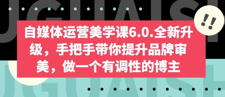 自媒体运营美学课6.0.全新升级,手把手带你提升品牌审美,做一个有调性的博主-九才资源网