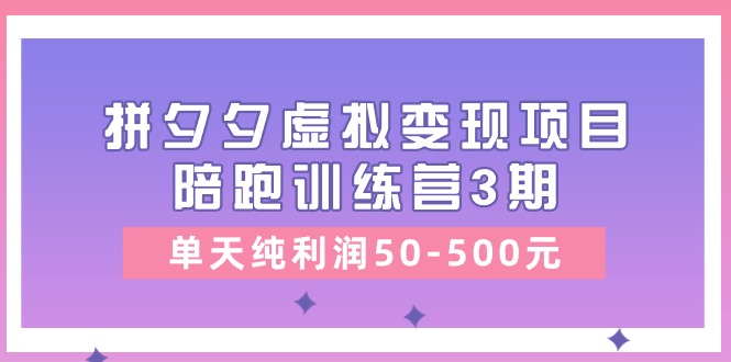 黄岛主《拼夕夕虚拟变现项目陪跑训练营3期》单天纯利润50-500元-九才资源网