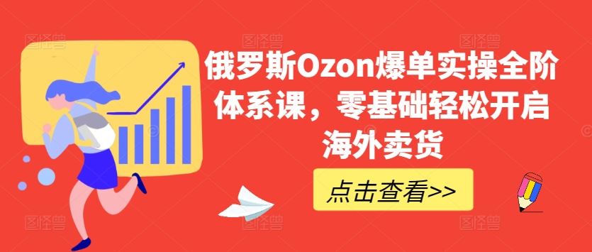 俄罗斯Ozon爆单实操全阶体系课,零基础轻松开启海外卖货-九才资源网