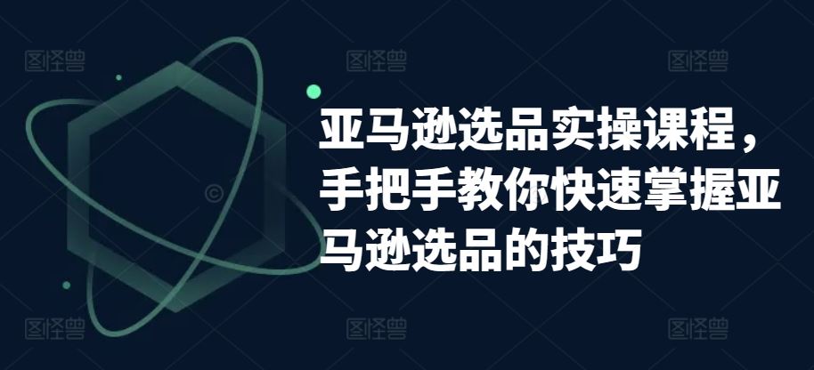 亚马逊选品实操课程,手把手教你快速掌握亚马逊选品的技巧-九才资源网