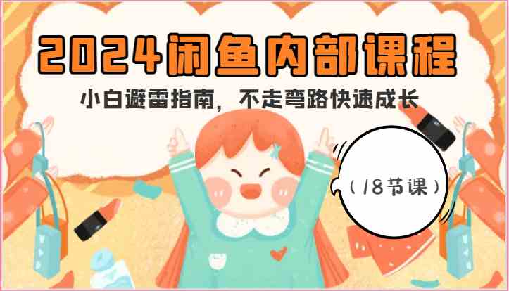 2024闲鱼内部课程,小白避雷指南,不走弯路快速成长(18节课)-九才资源网