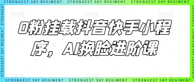 0粉挂载抖音快手小程序,AI换脸进阶课-九才资源网
