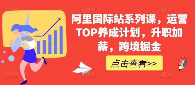 阿里国际站系列课,运营TOP养成计划,升职加薪,跨境掘金-九才资源网
