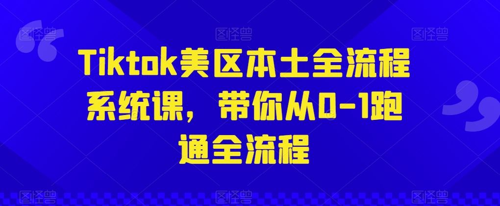 Tiktok美区本土全流程系统课,带你从0-1跑通全流程-九才资源网