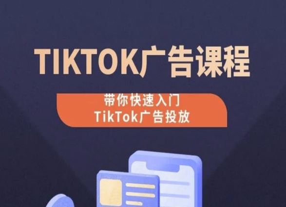 TikTok广告投放课程,从0-1实操课,带你快速入门TikTok广告投放-九才资源网