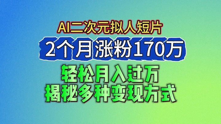2024最新蓝海AI生成二次元拟人短片,2个月涨粉170万,轻松月入过万,揭秘多种变现方式-九才资源网