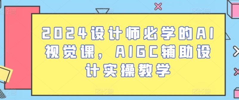 2024设计师必学的AI视觉课,AIGC辅助设计实操教学-九才资源网