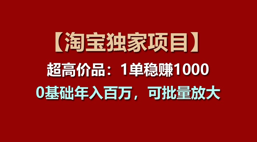 【淘宝独家项目】超高价品:1单稳赚1000多,0基础年入百万,可批量放大-九才资源网